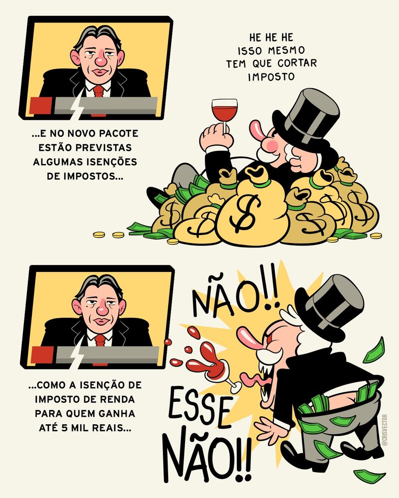 Charge em dois quadros. No primeiro, acima, tem uma TV na parede e o
Ministro Haddad falando: "e no novo pacote estão previstas algumas isenções de impostos"  assistindo a TV tem um personagem relaxado, deitado em sacos de dinheiro, ele usa paletó preto, cartola preta, camisa branca e calça cinza, tem cabelos e um grande bigode grancos, ele ainda segura uma taça de vinho. Ele fala: he he he isso mesmo, tem que cortar imposto. 
No segundo quadro, o ministro diz "como a isenção de imposto de renda para quem ganha até 5 mil reais" e o personagem de cartola reage furioso, pulando e gritando "não!! Esses não!!" Algumas notas de dinheiro caem da sua calça e a taça de vinho também voa no ar.