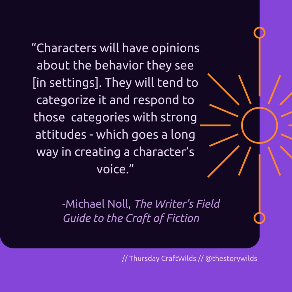 purple graphic with an orange sun graphic, text of: “Characters will have opinions about the behavior they see [in settings]. They will tend to categorize it and respond to those  categories with strong attitudes - which goes a long way in creating a character’s voice.” -Michael Noll, The Writers Field Guide to the Craft of Fiction