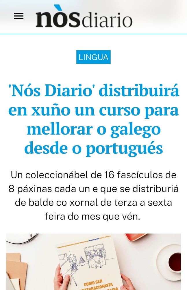 'Nós Diario' distribuirá en xuño un curso para mellorar o galego desde o portugués
Un coleccionábel de 16 fascículos de 8 páxinas cada un e que se distriburiá de balde co xornal de terza a sexta feira do mes que vén. 
