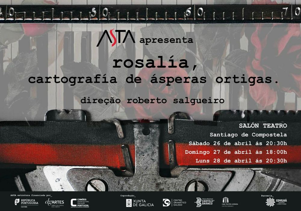 ATA apresenta

rosalía, cartografía de ásperas ortigas.

direção roberto salgueiro

SALÓN TEATRO

Santiago de Compostela

Sábado 26 de abril ás 20:30h

Domingo 27 de abril ás 18:00h

Luns 28 de abril ás 20:30h