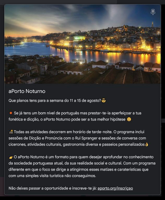 Que planos tens para a semana do 11 a 15 de agosto?😎

🔸 Se já tens um bom nível de português mas prestar-te-ia aperfeiçoar a tua fonética e dicção, o aPorto Noturno pode ser a tua melhor hipótese 🌝

🌇Todas as atividades decorrem em horário de tarde-noite. O programa inclui sessões de Dicção e Pronúncia com o Rui Spranger e sessões de conversa com cicerones, atividades culturais, gastronomia diversa e passeios personalizados👌

👉O aPorto Noturno é um formato para quem desejar aprofundar no conhecimento da sociedade portuguesa atual, da sua realidade social e cultural. Com um programa diferente em que o foco se dirige a atingirmos esses matizes e caraterísticas que com uma simples visita turística não conseguimos.

Não deixes passar a oportunidade e inscreve-te já: aporto.org/inscriçao