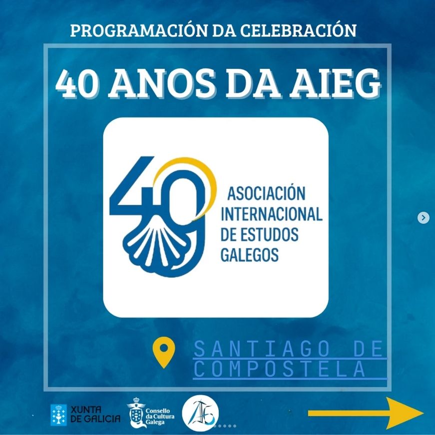 PROGRAMACIÓN DA CELEBRACIÓN

40 ANOS DA AIEG

40

>

ASOCIACIÓN INTERNACIONAL DE ESTUDOS GALEGOS

SANTIAGO DE COMPOSTELA

XUNTA DE GALICIA

Consello da Cultura Galega