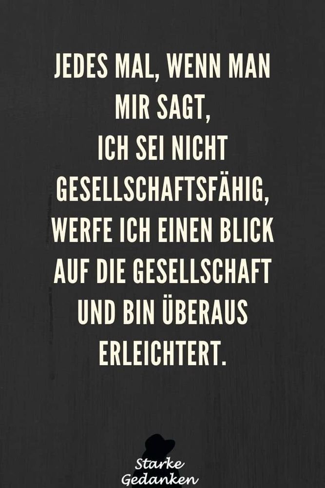 Jedesmal, wenn man mir sagt, ich sei nicht gesellschaftsfähig, werfe ich einen Blick auf die Gesellschaft und bin überaus erleichtert 