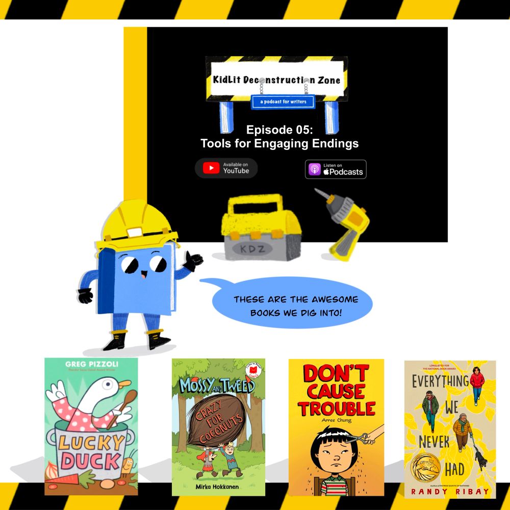 KidLit Deconstruction Zone Podcast Episode 5: Tools for Engaging Endings. Art by Melissa H. Mwai (2025).

Featuring book covers: Lucky Duck, Mossy and Tweed: Crazy for Coconuts, Don’t Cause Trouble, and Everything We Never Had