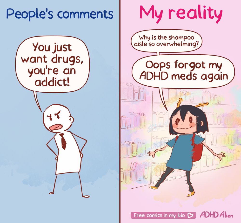 Comic split into two panels labeled “People’s comments vs. My reality.”
Left side: A simple angry figure with arms on hips shouts: “You just want drugs, you’re an addict!”
Right side: The ADHD Alien character stands in a brightly colored, overwhelming shampoo aisle of a store, looking confused.
Thought bubble: “Why is the shampoo isle so overwhelming?”
Speech bubble: “Oops forgot my ADHD meds again.”
Background shelves blur into overstimulating colors, showing sensory overload.