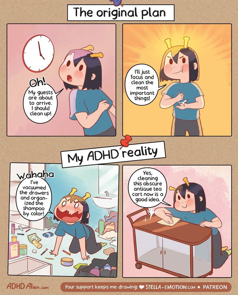 A Comic with the titles “The original plan” at the top and “My ADHD reality” at the bottom. Top section, “The original plan”: First panel shows the ADHD Alien with small yellow antennae on their head looking at a clock in surprise. She says: “Oh! My guests are about to arrive. I should clean up!” Second panel: The same person looks determined and focused, with a glowing background. She says: “I’ll just focus and clean the most important things!” Bottom section, “My ADHD reality”: First panel: The Alien is crouched on the floor in a messy bathroom full of bottles and items scattered around. She looks overly excited, eyes wide, laughing loudly: “Wahaha! I’ve vacuumed the drawers and organized the shampoo by color!” Second panel: The Alien calmly polishes an old wooden tea cart, smiling and saying: “Yes, cleaning this obscure antique tea tray now is a good idea.”