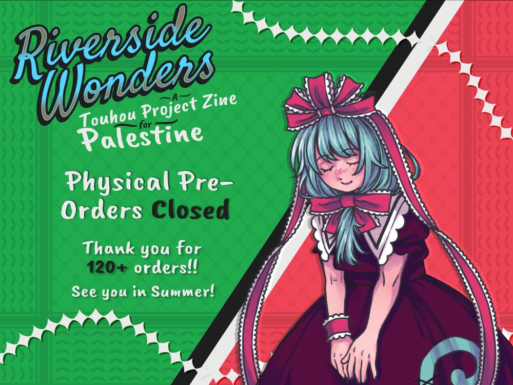 A promo banner featuring the colors of the Palestinian flag, with a black and white diagonal divider in the middle. On the right of the divider, on top of a red background, is art of Hina doing a polite bow towards the screen, smiling with her eyes closed. On the left of the divider, on top of a green background, is the zine's logo and multiline text: "Riverside Wonders - A Touhou Project Zine for Palestine - Physical Pre-Orders Closed - Thank you for 120+ orders!! - See you in Summer!"
