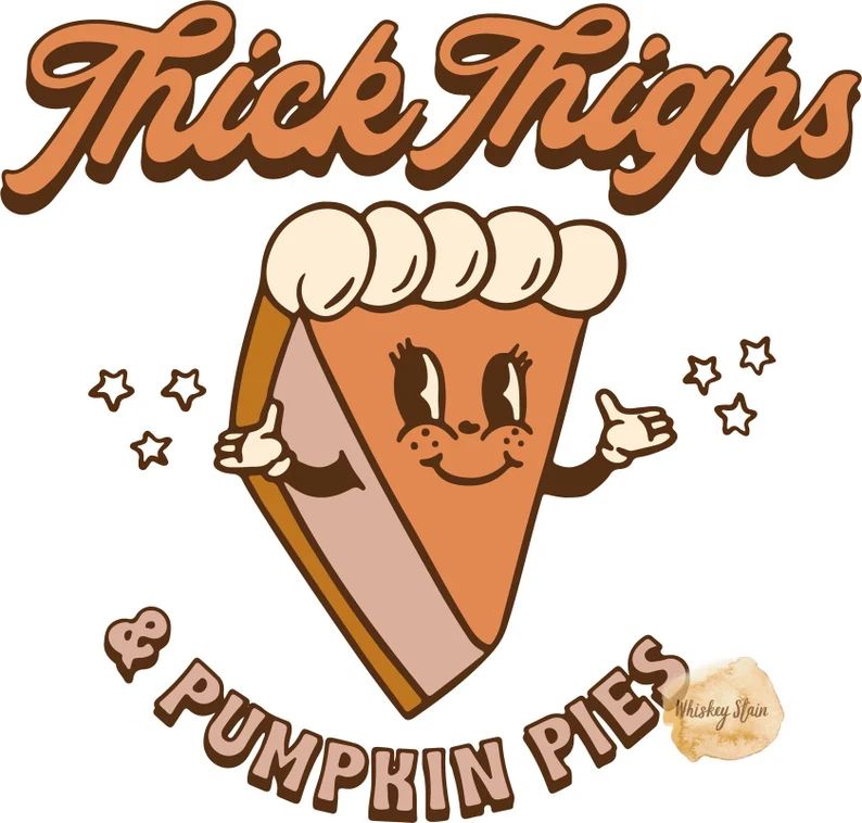 an anthropomorphic slice of pumpkin pie with the words "thick thighs and pumpkin pies" around it