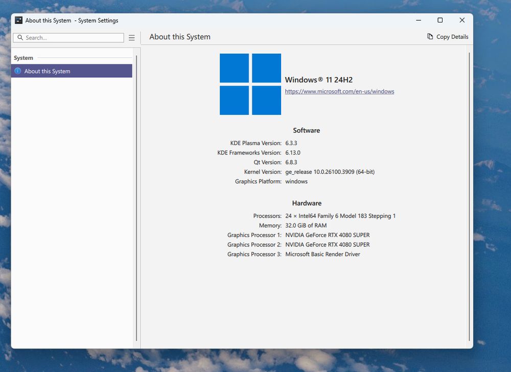 a screenshot of the kde system settings app on windows. there's one settings module called 'about this system'. it shows the following info:

Operating System: Windows® 11 24H2
KDE Plasma Version: 6.3.3
KDE Frameworks Version: 6.13.0
Qt Version: 6.8.3
Kernel Version: ge_release 10.0.26100.3909 (64-bit)
Graphics Platform: windows
Processors: 24 × Intel64 Family 6 Model 183 Stepping 1
Memory: 32.0 GiB of RAM
Graphics Processor 1: NVIDIA GeForce RTX 4080 SUPER
Graphics Processor 2: NVIDIA GeForce RTX 4080 SUPER
Graphics Processor 3: Microsoft Basic Render Driver