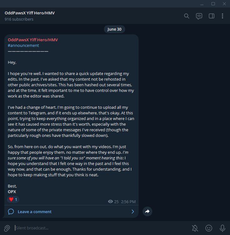 In the past, I've asked that my content not be rehosted in other public archives/sites. This has been hashed out several times, and at the time, it felt important to me to have control over how my work as the editor was shared.

I've had a change of heart. I'm going to continue to upload all my content to Telegram, and if it ends up elsewhere, that's okay. At this point, trying to keep everything organized and in a place where I can see it has caused more stress than it's worth, especially with the nature of some of the private messages I've received (though the particularly rough ones have thankfully slowed).

So, from here on out, do what you want with my videos. I’m just happy that people enjoy them, no matter where they end up. I'm sure some of you will have an "I told you so" moment hearing this: I hope you understand that I felt one way in the past and I feel this way now, and that can be enough. Thanks for understanding, and I hope to keep making stuff that you think is neat.