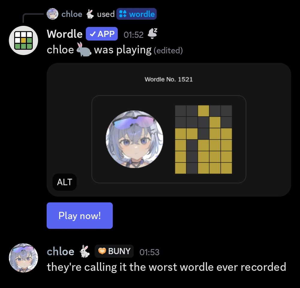 Wordle [bot]: Chloe was playing Wordle [An image of Chloe somehow not getting a single green in any of her word guesses.] Chloe: they're calling it the worst wordle ever recorded