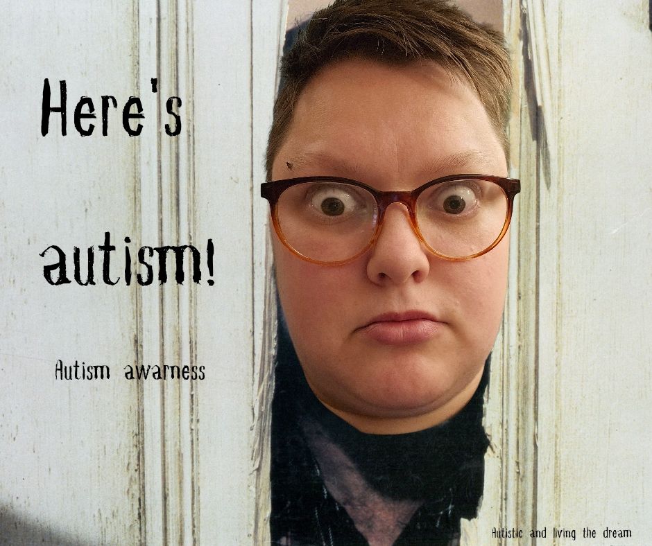 My giant head smashed through the door in the Shinning. My eyes are wide and wild. "Here's autism!"