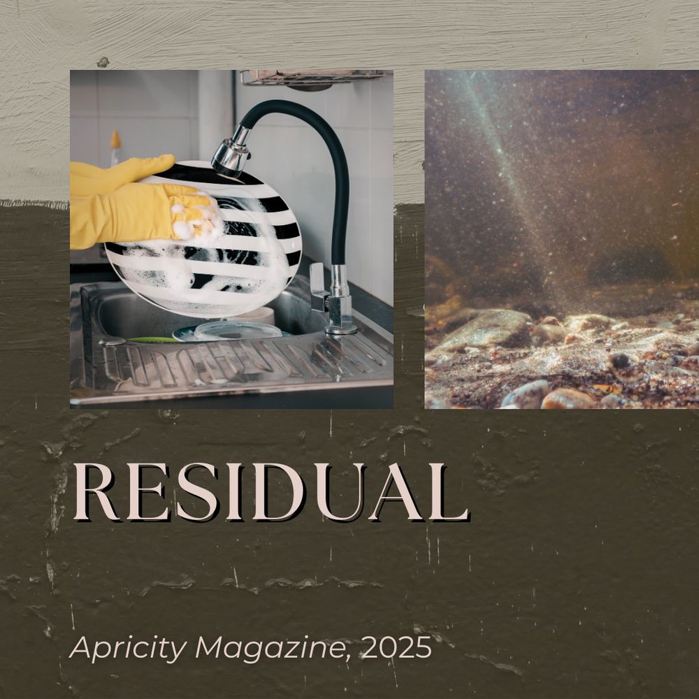 The design features two images: on the left, a close-up of hands in yellow rubber gloves washing a plate in a kitchen sink with soapy water; on the right, an underwater scene with light filtering through, illuminating small rocks and sediment. The title "Residual" is displayed in large, elegant serif font at the bottom, with "Apricity Magazine, 2025" written in smaller text below. The background has a textured, earthy tone.