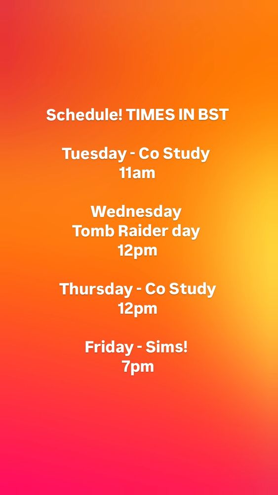 Schedule! TIMES IN BST


Tuesday - Co Study
11am


Wednesday
Tomb Raider day
12pm


Thursday - Co Study
12pm


Friday - Sims!
7pm