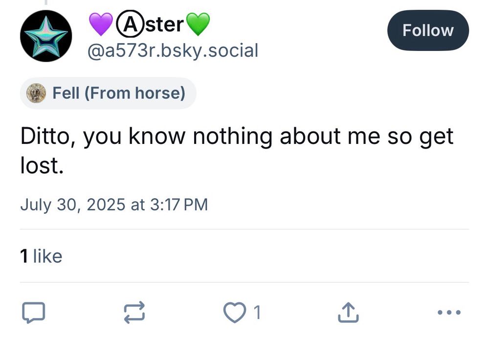 Aster @a573r.bsky.social
Follow
Fell (From horse)
Ditto, you know nothing about me so get lost.
July 30, 2025 at 3:17 PM
1 like
1