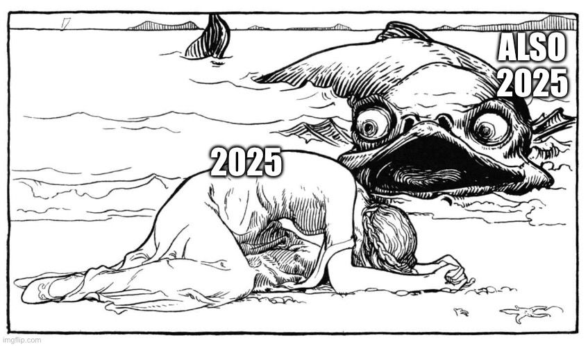 A crying woman on a beach with the year 2025 in meme text over her. Coming towards her on the beach is an open-mouthed fish with the meme text "Also 2025"