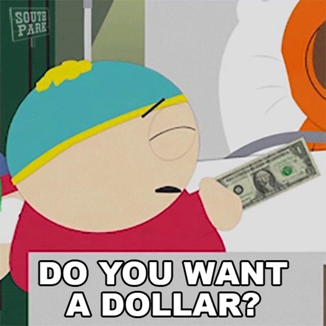 a south park character is holding a dollar bill and asking do you want a dollar ?