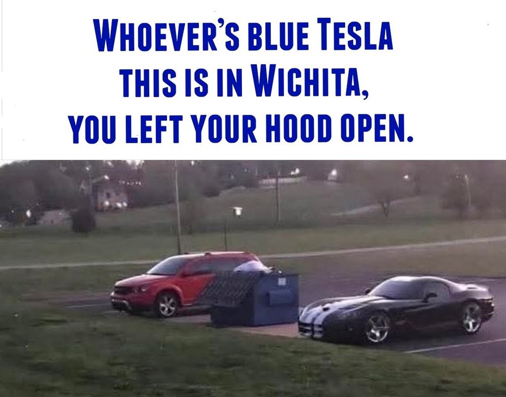 It’s a picture of a blue dumpster and the meme reads “Whoever’s blue Tesla this is in Wichita, you left your hood open.” 