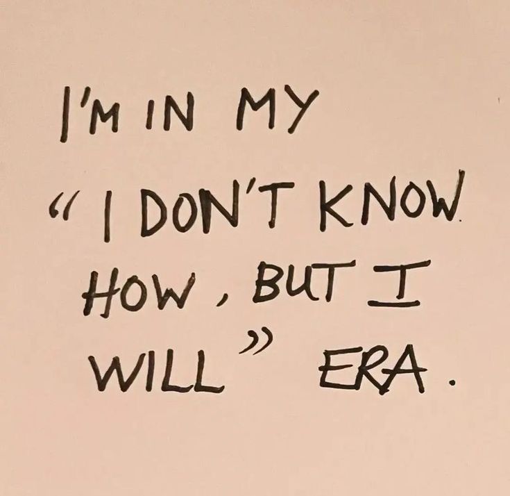 Plain background with a font that looks like handwriting in black ink. Picture says "I'm in my I don't know how but I will era"
