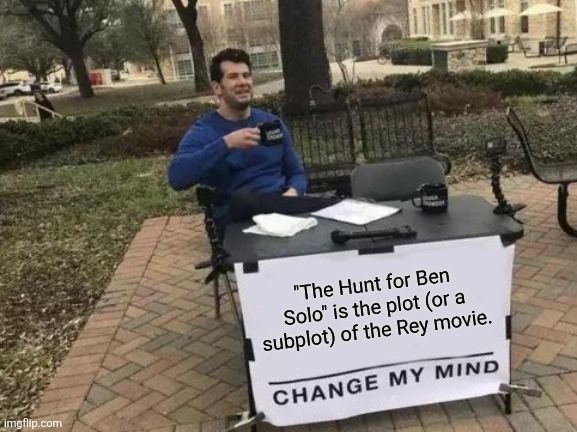 A man sits at a table with a sign that says "The Hunt for Ben Solo is the plot (or a subplot) of the Rey movie.  Change my mind."