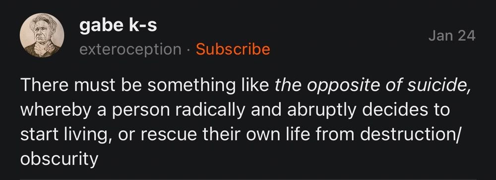 Text from Gabe k-s that says "there must be something like the opposite of suicide, whereby a person radically and abruptly decides to start living, or rescue their own life from destruction/obscurity 