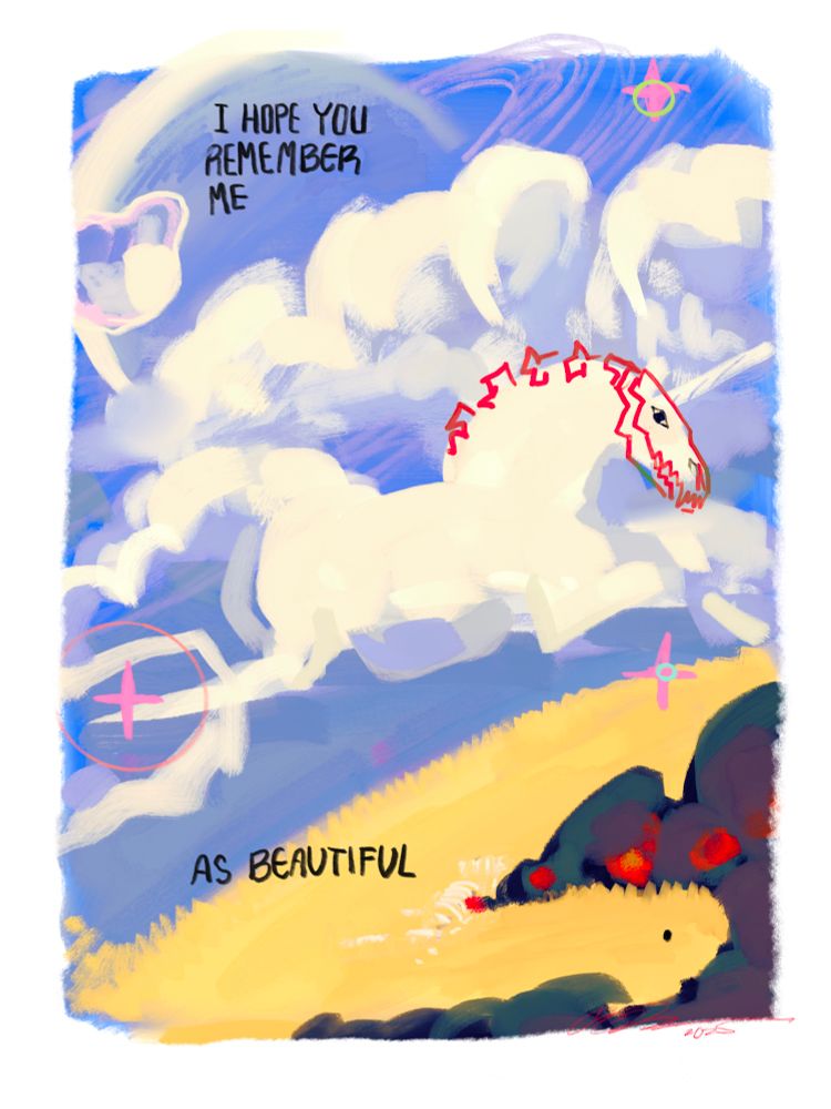 An abstract digital illustration of a canine skeleton burning on a yellow hillside, billowing black smoke. The sky is starry, dreamy, and blue. It’s full of white clouds and a ringed planet floats off in the distance. the center cloud is shaped like a unicorn. 

“Drawn over” the unicorns face is a red canine skull and spine, paired with an open eye. Text reads, “I hope you remember me as beautiful.”