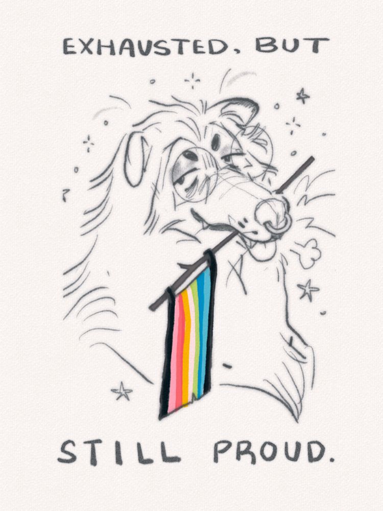 sketch of my very tired wolf dog sona holding a queer flag. Text reads,” exhausted, but still proud.”