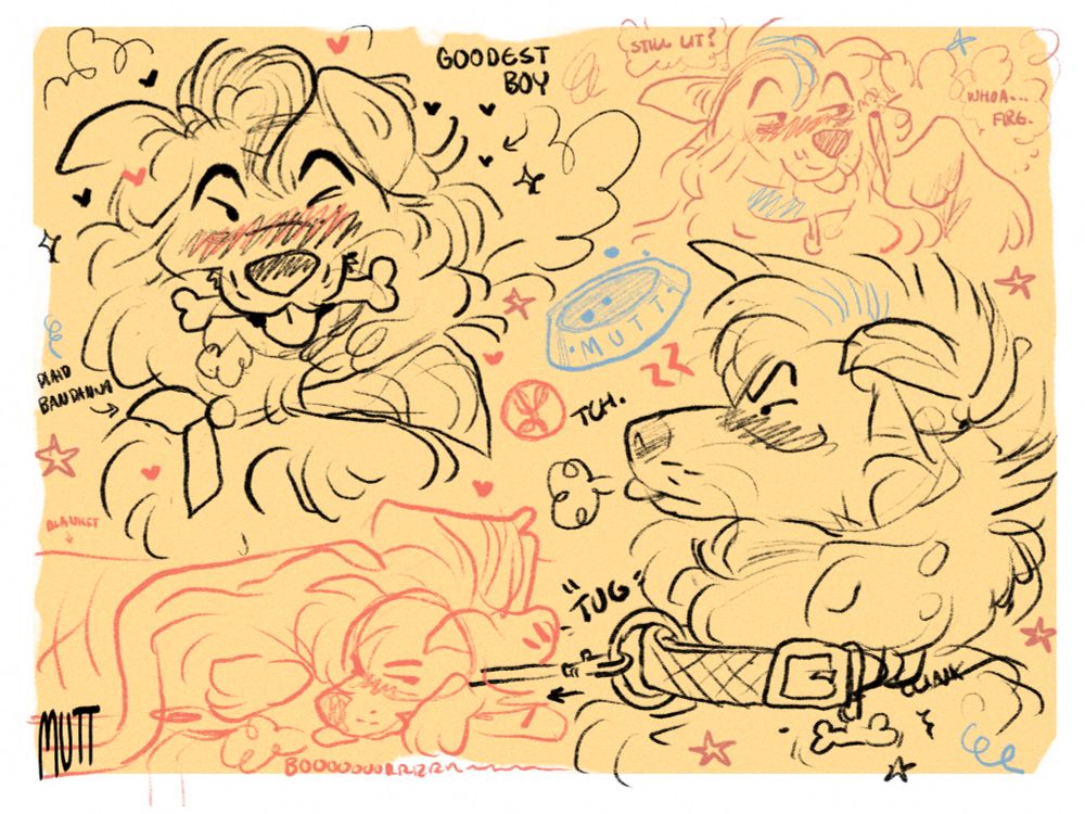 Digital sketchpage of a dog named Mutt (name in bottom left). From left to right: 

Top left: front facing bust of mutt winking, blushing, holding a bone, and wearing a bandanna while being praised. Text around it reads, “Goodest boy” and “plaid bandanna”

Bottom left: mutt lazily slouching on a couch tucked into a blanket with his tongue out

Middle: mutt dog bowl and ball

Top right: mutt in a collar high as fuck looking in awe at his lit joint, amazed by the flame. Thought bubble read, “still lit?… whoa.. fire…” 

Bottom right: mutt blushing and frustrated, sticking his tongue out and pulling the opposite direction of whoever is tugging at his leash for him to behave. Text around him reads “tch” and “tug”