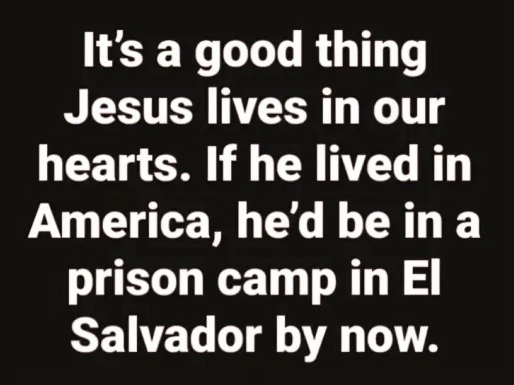 It's a good thing Jesus lives in our hearts. If he lived in America, he'd be in a prison camp in El Salvador by now.