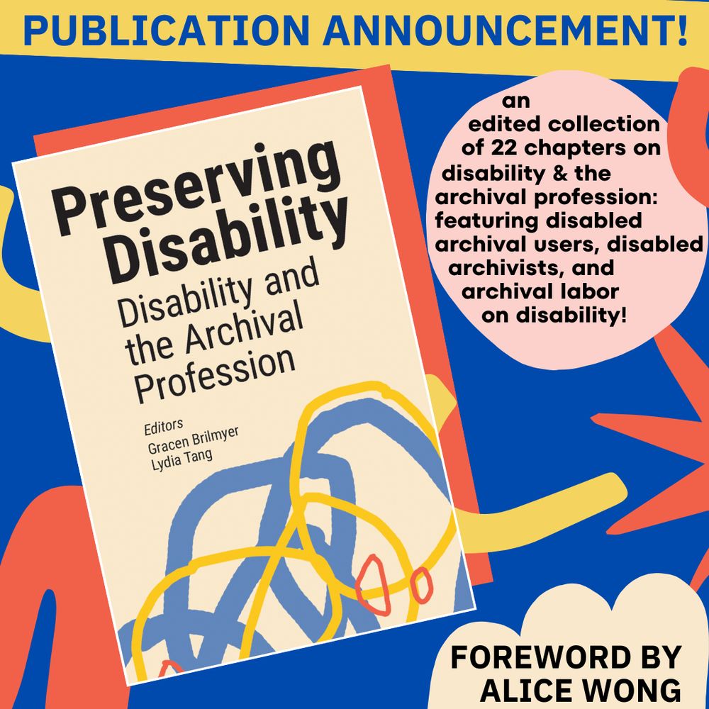 Publication announcement: Preserving Disability: Disability and the Archival Profession, edited by Gracen Brilmyer & Lydia Tang, an edited collection of 22 chapters on disability & the archival profession: featuring disabled archival users, disabled archivists, and archival labor on disability! Forward by Alice Wong. Black text with blue, red, yellow and pink hand drawn squiggles on a dark blue background.