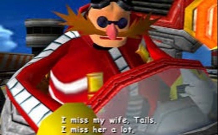 Dr. Eggman from Sonic Adventure 2 saying, “I miss my wife, Tails. I miss her a lot.” 
From Snapcube’s Sonic Adventure 2 (Hero Story) Real-Time Fandub