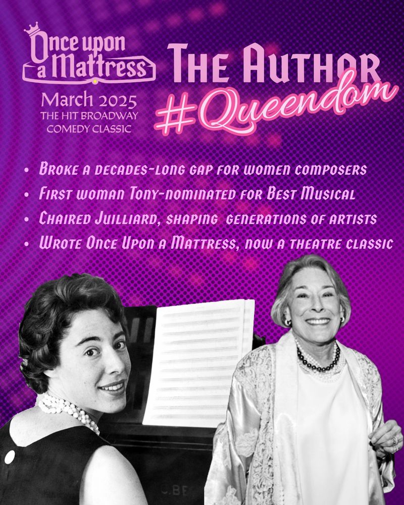 2 black and white pictures of Mary Rodgers occupy the lower half. With one, she is younger, and sitting at a piano looking over her shoulder at the camera. The other shows her at an older age, with a wide smile and an elegant blouse and necklace.

Text reads:
Once upon a Mattress
March 2025
THE HIT BROADWAY COMEDY CLASSIC

The Author
#Queendom

• BROKE A DECADES-LONG GAP FOR WOMEN COMPOSERS
• FIRST WOMAN TONY-NOMINATED FOR BEST MUSICAL
• CHAIRED JUILLIARD, SHAPING GENERATIONS OF ARTISTS
• WROTE ONCE UPON A MATTRESS, NOW A THEATRE CLASSIC
