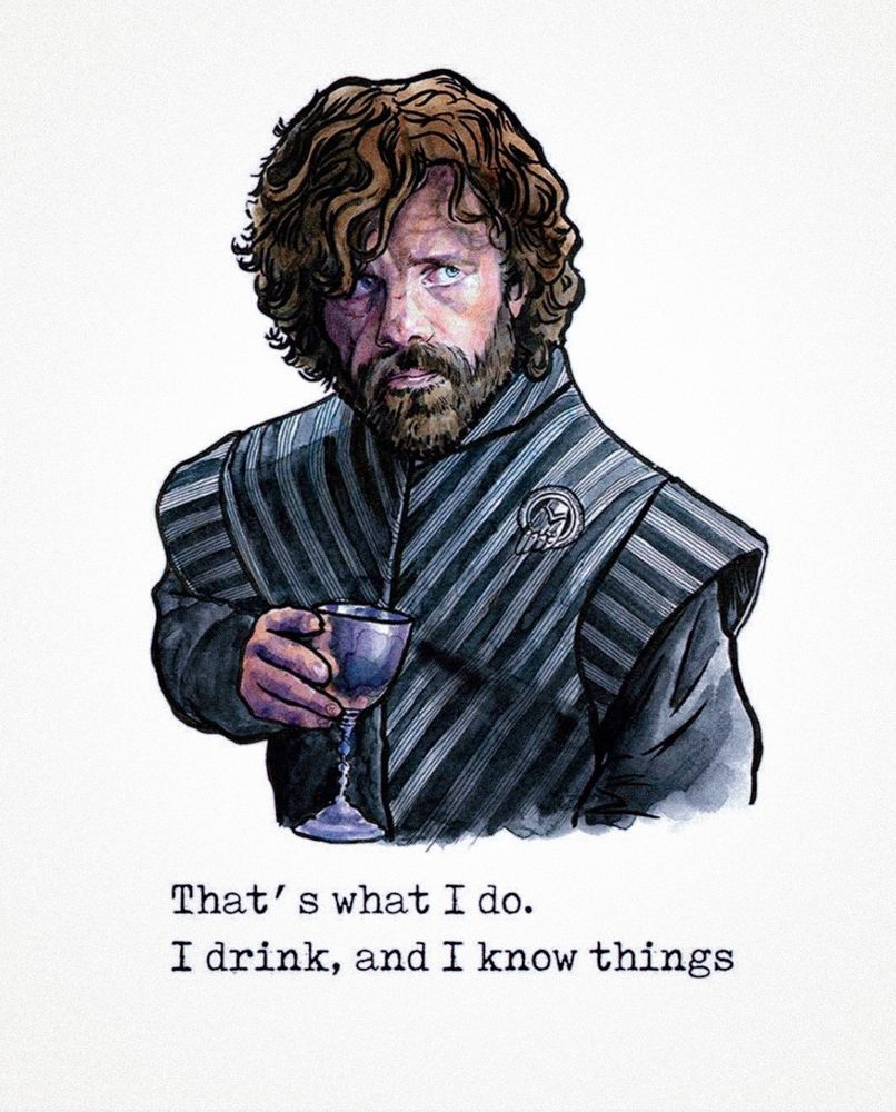 That's what I do.
I drink, and I know things.