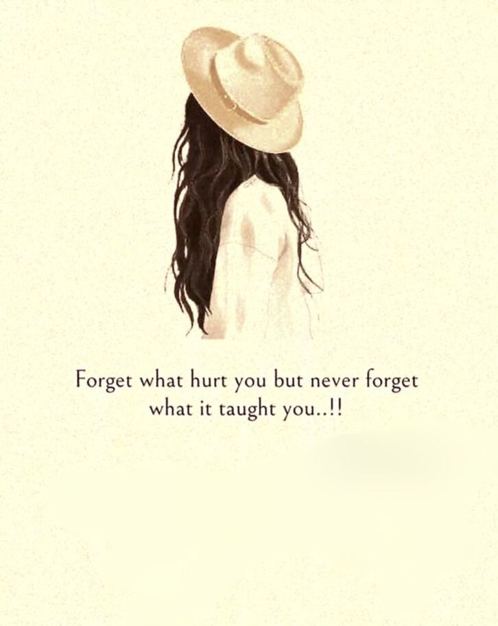 Forget what hurt you but never forget what it taught you..