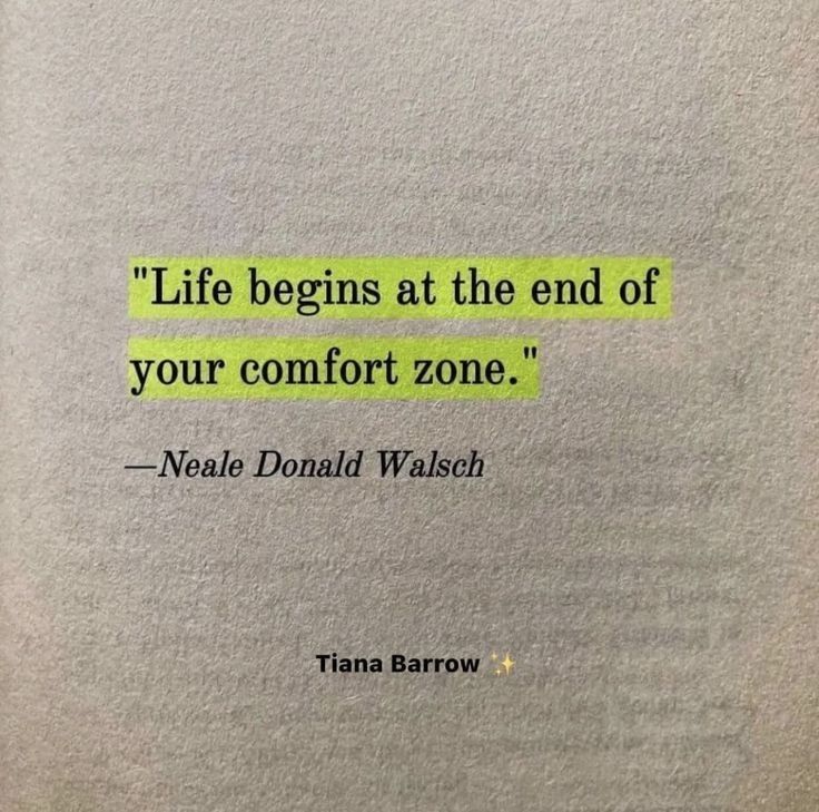 "Life begins at the end of your comfort zone."

— Neal Sonald Walsch