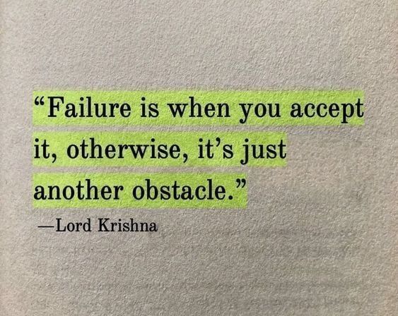 Failure is when you accept it, otherwise, it's just another obstacle.

- Lord Krishna