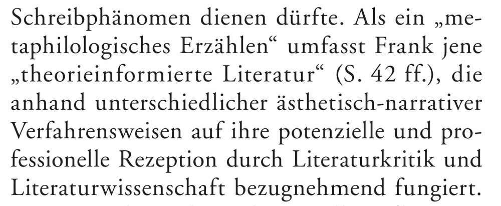 "Als ein 'metaphilologisches Erzählen' umfasst Frank jene 'theorieinformierte Literatur' (S. 42 ff.), die anhand unterschiedlicher ästhetisch-narrativer Verfahrensweisen auf ihre potenzielle und professionelle Rezeption durch Literaturkritik und Literaturwissenschaft bezugnehmend fungiert."
Rezension von Nursan Celik in Zeitschrift für Germanistik, Neue Folge XXXV (2025), S. 218-220, S. 218.
