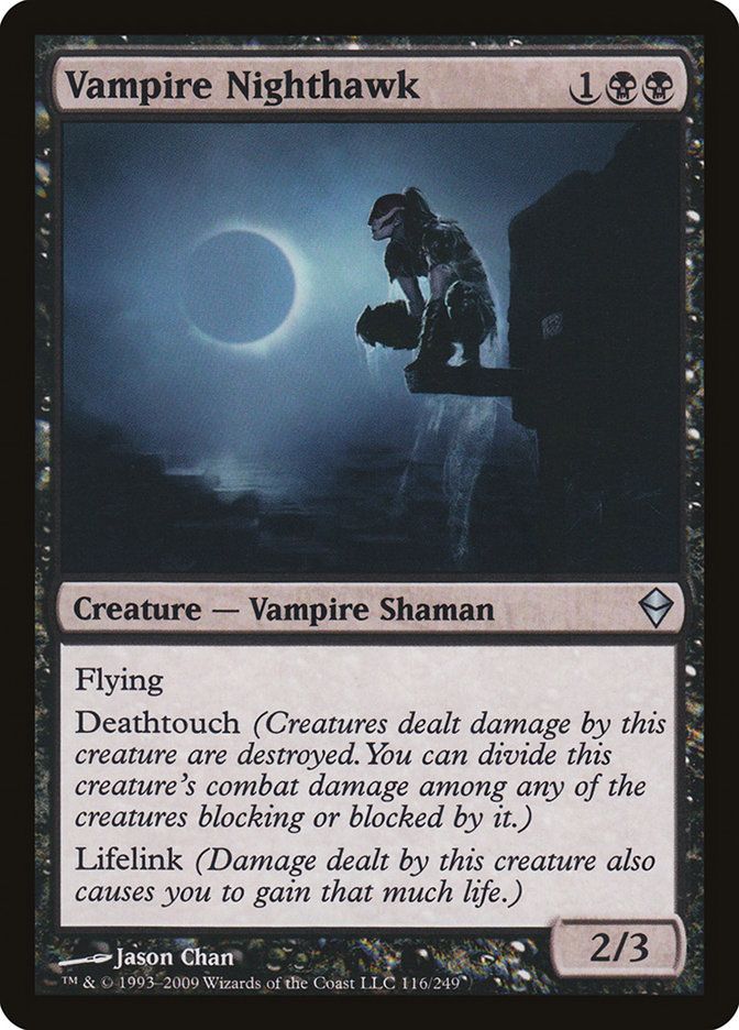The Magic card Vampire Nighthawk 
Vampire Nighthawk
{1}{B}{B}
Creature — Vampire Shaman

Flying

Deathtouch (Any amount of damage this deals to a creature is enough to destroy it.)

Lifelink (Damage dealt by this creature also causes you to gain that much life.)

2/3