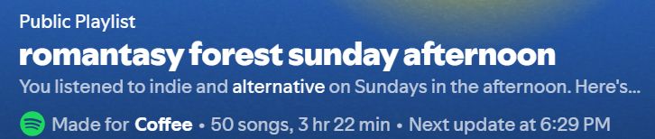 spotify daylist. the text reads, from top to bottom, as the following:

"Public Playlist"
"romantasy forest sunday afternoon"
"You listened to indie and alternative on Sundays in the afternoon. Here's...[text cuts off]"
Spotify Logo - "Made for Coffee - 50 songs, 3 hr 22 min - Next update at 6:29 PM"
The background is sky-blue, with the bottom of a cut-off sun in the upper right. 