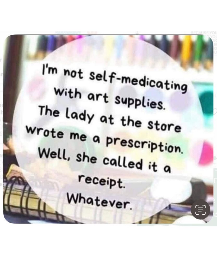 A white circle over a background of art supplies, including a ring-bound sketchbook, carries black text in a casual font that reads “I'm not self-medicating with art supplies.The lady at the store wrote me a prescription. Well, she called it a receipt. Whatever.”
