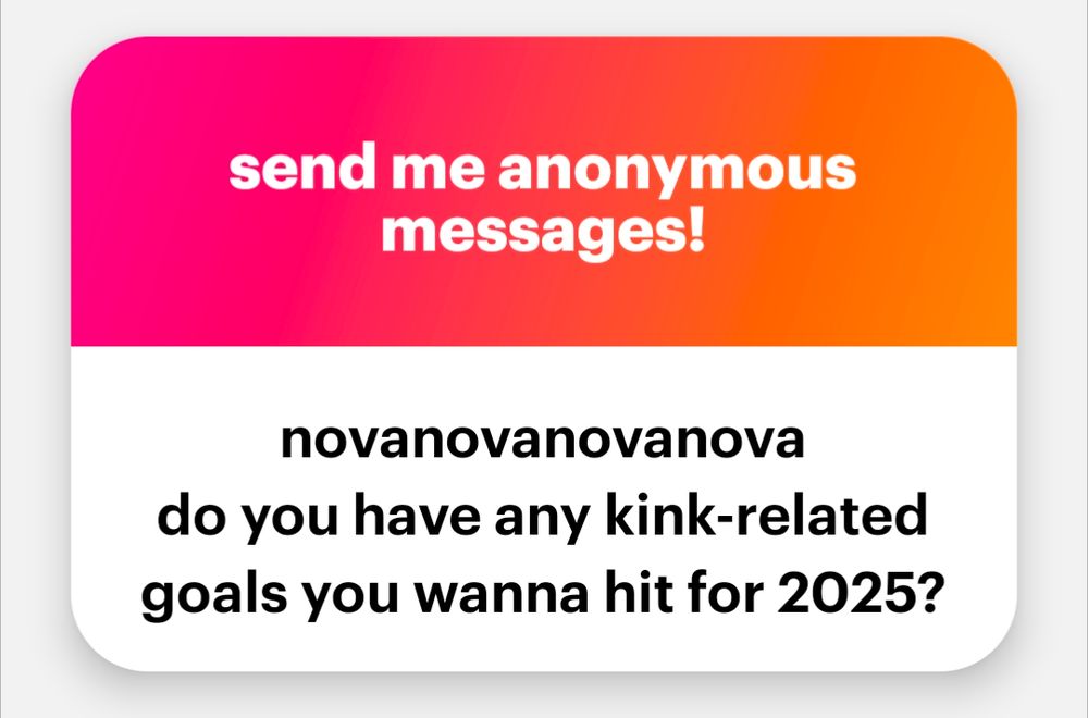 "send me anonymous messages!"
"nova nova nova do you have any kink-related goals you wanna hit for 2025?"