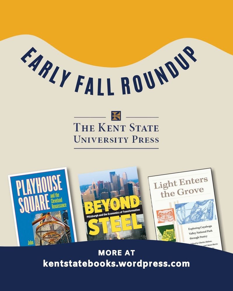 Three books covers plus
EARLY FALL ROUNDUS
THE KENT STATE
UNIVERSITY PRESS
PLAYHOUSE SQUAREE
- Renaissance
Light Enters the Grove
John
BEYOND
Pittsburgh and the Economics of Transformation
STEEL
MORE AT
kentstatebooks.wordpress.com