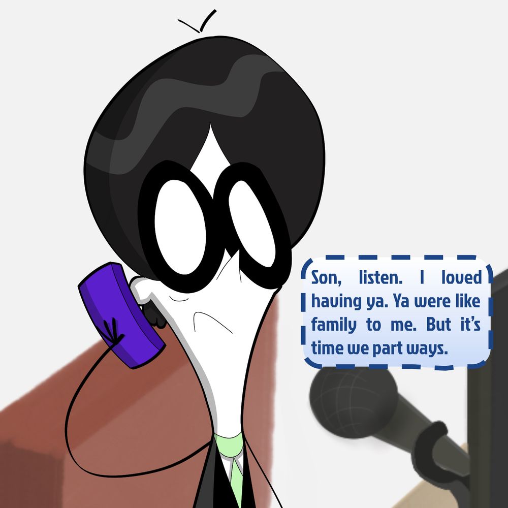 "Son, listen. I loved having ya. Ya were like family to me. But it's time we part ways."