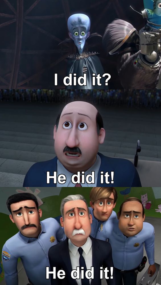 Megamind: I did it?
Mayor: He did it!
Warden: He did it!