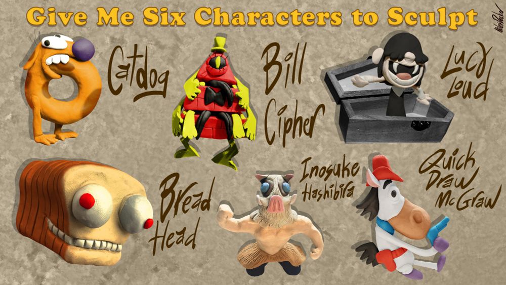 Six clay fan arts featuring characters; Catdog, Bill Cipher from Gravity Falls, Lucy from the Loud House, Breadhead from the Gaslight District, Inosuke Hashibira from Demon Slayer, and Quick Draw McGraw.