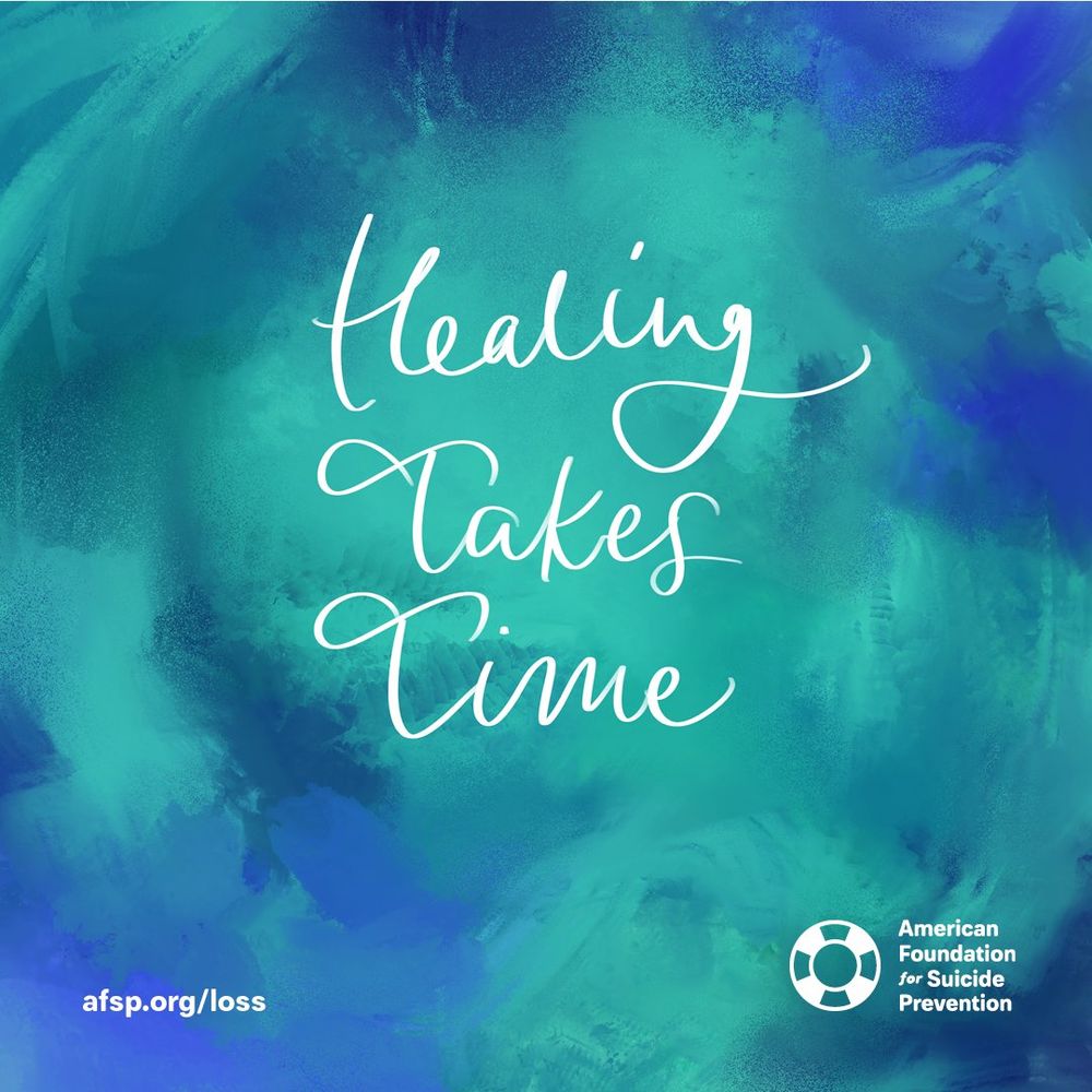 Healing takes time. afsp.org/loss American Foundation for Suicide Prevention.

