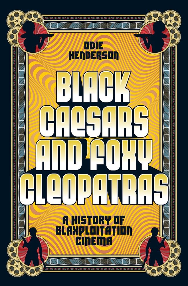 The cover of my book, BLACK CAESARS AND FOXY CLEOPATRAS: A HISTORY OF BLAXPLOITATION CINEMA