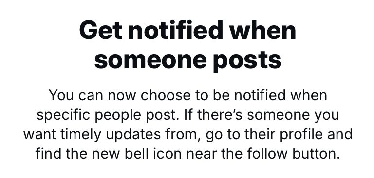 Bluesky’s notice that you can now “Get notified when someone posts You can now choose to be notified when specific people post. If there's someone you want timely updates from, go to their profile and find the new bell icon near the follow button.”