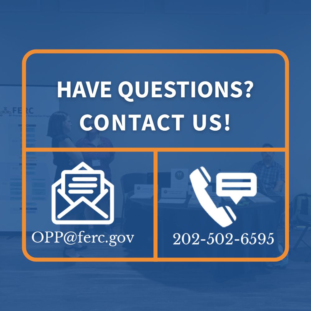 Have Questions? Contact Us!’
On the left: icon of an envelope with the email address OPP@ferc.gov
On the right: icon of a phone with the number 202-502-6595.
Faint background image shows people at an in-person open house.”