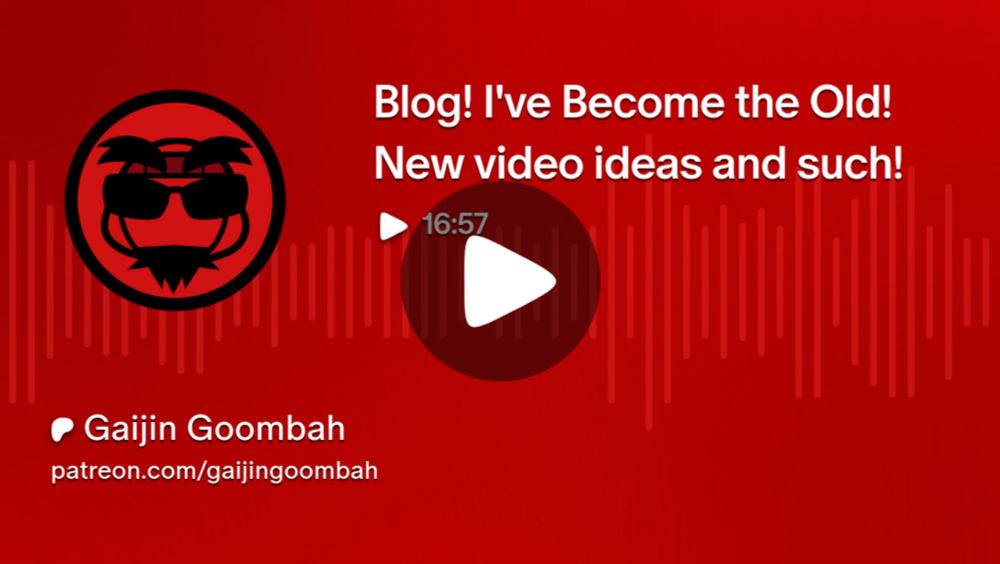 Blog!  I've Become the Old!  New video ideas and such! | Gaijin Goombah